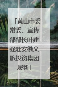 黄山市委常委、宣传部部长叶建强赴安徽文旅投资集团履新