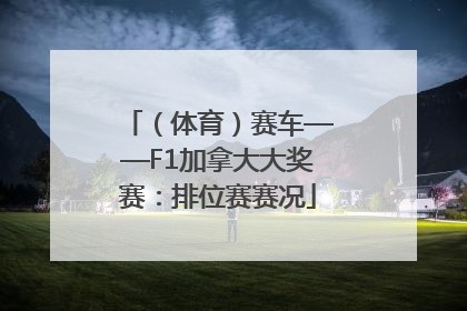 （体育）赛车——F1加拿大大奖赛：排位赛赛况