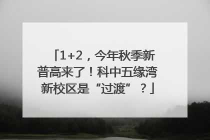 1+2，今年秋季新普高来了！科中五缘湾新校区是“过渡”？