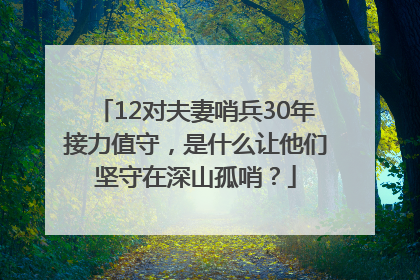 12对夫妻哨兵30年接力值守，是什么让他们坚守在深山孤哨？