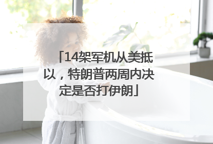 14架军机从美抵以，特朗普两周内决定是否打伊朗