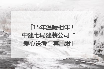 15年温暖相伴！中建七局建装公司“爱心送考”再出发