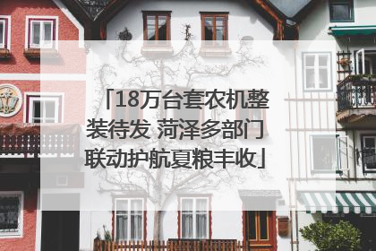 18万台套农机整装待发 菏泽多部门联动护航夏粮丰收