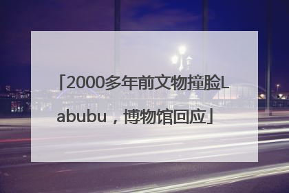 2000多年前文物撞脸Labubu，博物馆回应