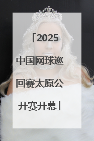 2025中国网球巡回赛太原公开赛开幕