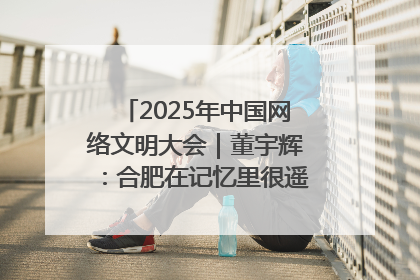 2025年中国网络文明大会｜董宇辉：合肥在记忆里很遥远也很亲切