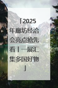 2025年廊坊经洽会亮点抢先看丨一展汇集多国好物