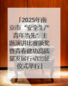 2025年南京市“安全生产 青年当先”主题演讲比赛颁奖暨青春建功高质量发展行动出征仪式举行