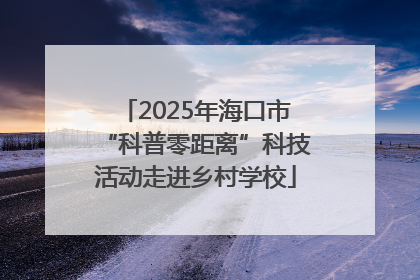 2025年海口市“科普零距离”科技活动走进乡村学校