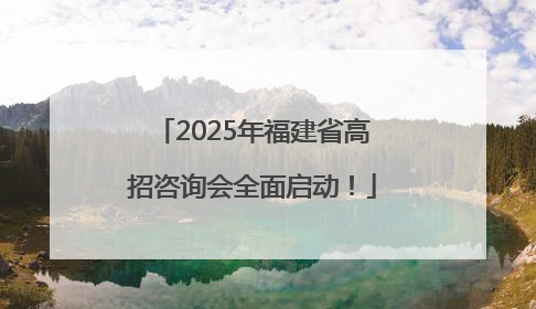 2025年福建省高招咨询会全面启动！