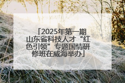 2025年第一期山东省科技人才“红色引领”专题国情研修班在威海举办