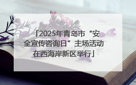 2025年青岛市“安全宣传咨询日”主场活动在西海岸新区举行