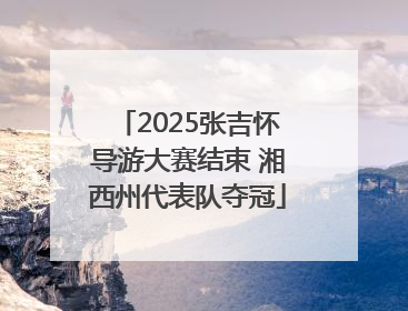 2025张吉怀导游大赛结束 湘西州代表队夺冠