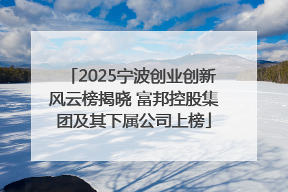 2025宁波创业创新风云榜揭晓 富邦控股集团及其下属公司上榜