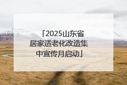 2025山东省居家适老化改造集中宣传月启动