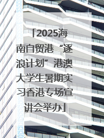 2025海南自贸港“逐浪计划”港澳大学生暑期实习香港专场宣讲会举办