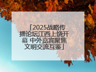 2025战略传播论坛江西上饶开幕 中外嘉宾聚焦文明交流互鉴