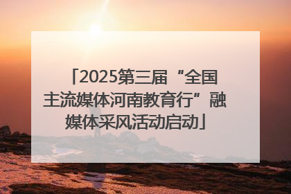 2025第三届“全国主流媒体河南教育行”融媒体采风活动启动