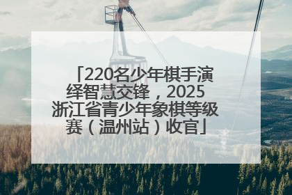220名少年棋手演绎智慧交锋，2025浙江省青少年象棋等级赛（温州站）收官