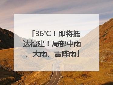 36℃！即将抵达福建！局部中雨、大雨、雷阵雨