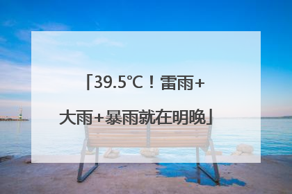 39.5℃！雷雨+大雨+暴雨就在明晚