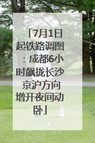 7月1日起铁路调图：成都6小时飙拢长沙 京沪方向增开夜间动卧