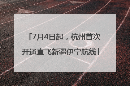 7月4日起，杭州首次开通直飞新疆伊宁航线