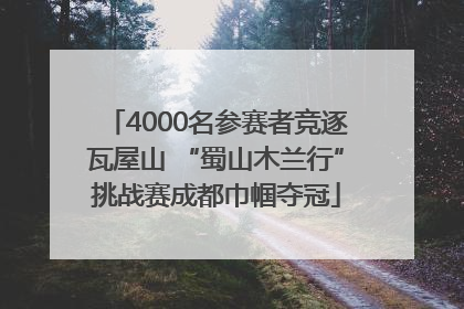 4000名参赛者竞逐瓦屋山 “蜀山木兰行”挑战赛成都巾帼夺冠