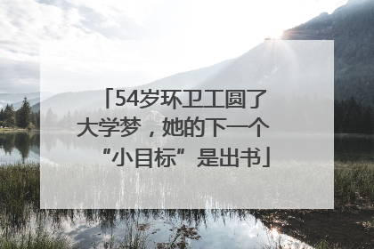 54岁环卫工圆了大学梦，她的下一个“小目标”是出书