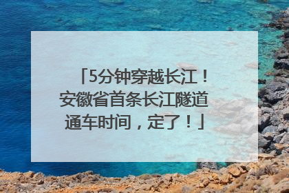 5分钟穿越长江！安徽省首条长江隧道通车时间，定了！