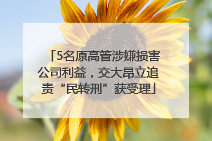5名原高管涉嫌损害公司利益，交大昂立追责“民转刑”获受理