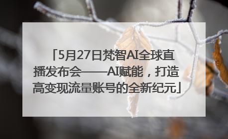 5月27日梵智AI全球直播发布会——AI赋能，打造高变现流量账号的全新纪元