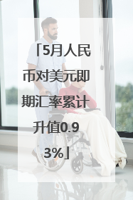 5月人民币对美元即期汇率累计升值0.93%