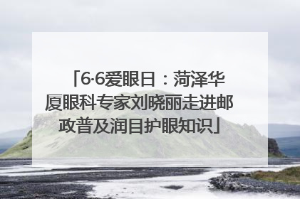 6·6爱眼日：菏泽华厦眼科专家刘晓丽走进邮政普及润目护眼知识