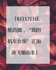6月17日优酷首播，“我的机车女孩”正加速飞驰而来