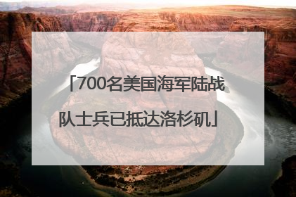 700名美国海军陆战队士兵已抵达洛杉矶
