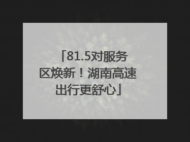 81.5对服务区焕新！湖南高速出行更舒心