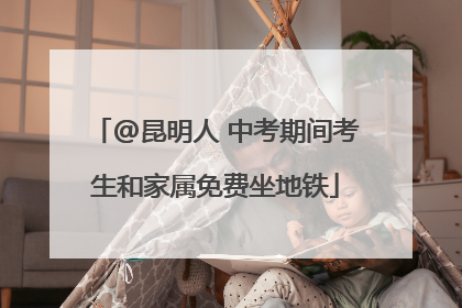 @昆明人 中考期间考生和家属免费坐地铁