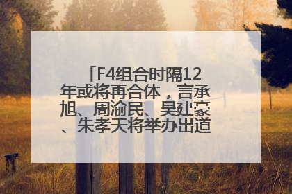 F4组合时隔12年或将再合体，言承旭、周渝民、吴建豪、朱孝天将举办出道25周年演唱会